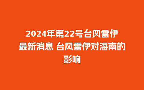 2024年第22号台风雷伊最新消息 台风雷伊对海南的影响