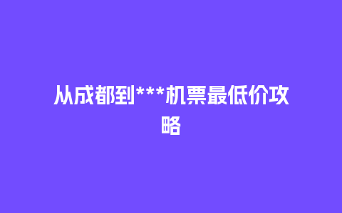 从成都到***机票最低价攻略