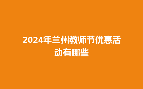 2024年兰州教师节优惠活动有哪些