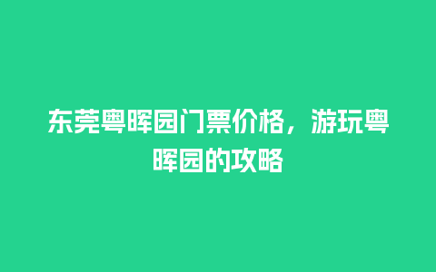 东莞粤晖园门票价格，游玩粤晖园的攻略