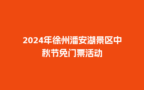 2024年徐州潘安湖景区中秋节免门票活动