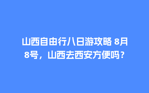 山西自由行八日游攻略 8月8号，山西去西安方便吗？