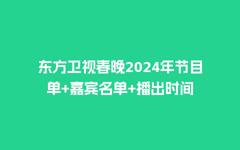 东方卫视春晚2024年节目单+嘉宾名单+播出时间