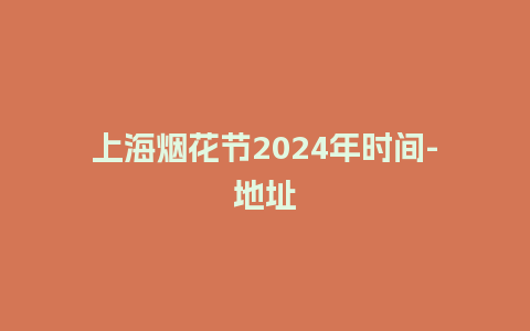 上海烟花节2024年时间-地址