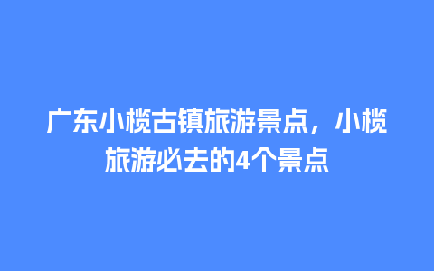 广东小榄古镇旅游景点，小榄旅游必去的4个景点