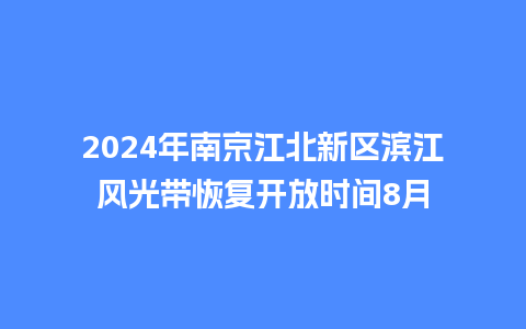 2024年南京江北新区滨江风光带恢复开放时间8月