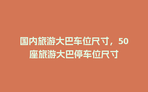 国内旅游大巴车位尺寸，50座旅游大巴停车位尺寸