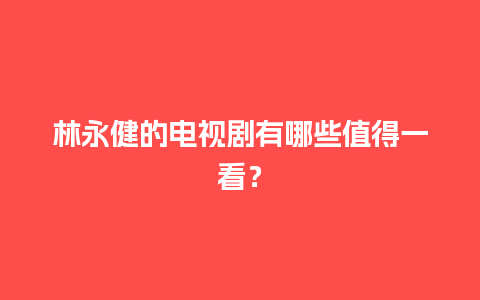 林永健的电视剧有哪些值得一看？