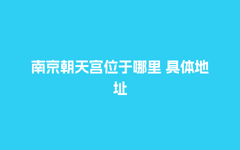 南京朝天宫位于哪里 具体地址