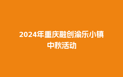 2024年重庆融创渝乐小镇中秋活动