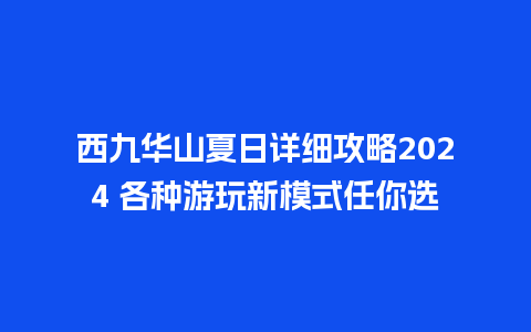 西九华山夏日详细攻略2024 各种游玩新模式任你选