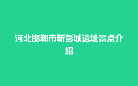 河北邯郸市靳彭城遗址景点介绍