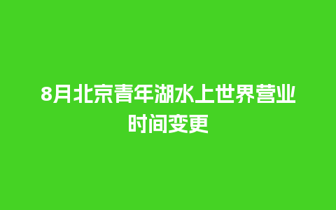 8月北京青年湖水上世界营业时间变更