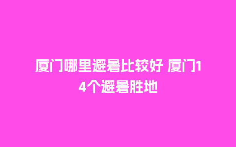 厦门哪里避暑比较好 厦门14个避暑胜地