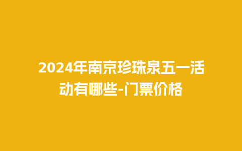 2024年南京珍珠泉五一活动有哪些-门票价格