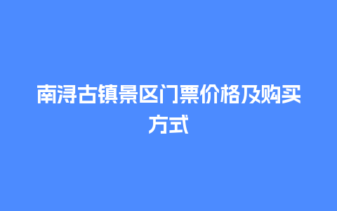 南浔古镇景区门票价格及购买方式