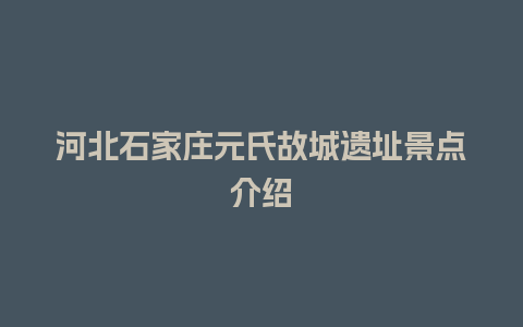 河北石家庄元氏故城遗址景点介绍