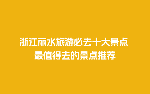 浙江丽水旅游必去十大景点 最值得去的景点推荐