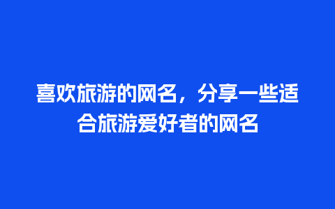 喜欢旅游的网名，分享一些适合旅游爱好者的网名