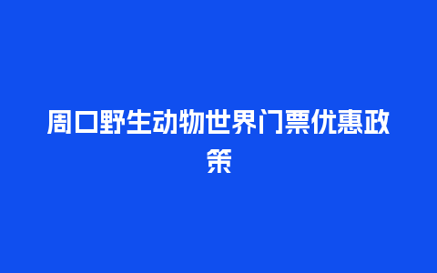 周口野生动物世界门票优惠政策