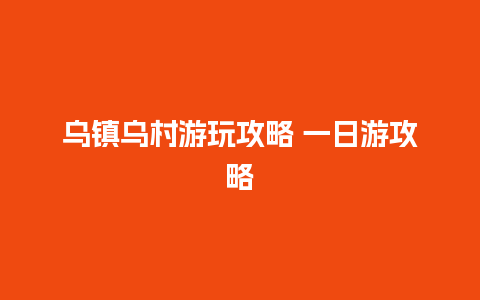 乌镇乌村游玩攻略 一日游攻略