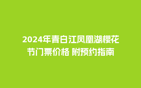 2024年青白江凤凰湖樱花节门票价格 附预约指南