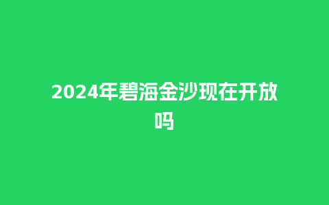 2024年碧海金沙现在开放吗