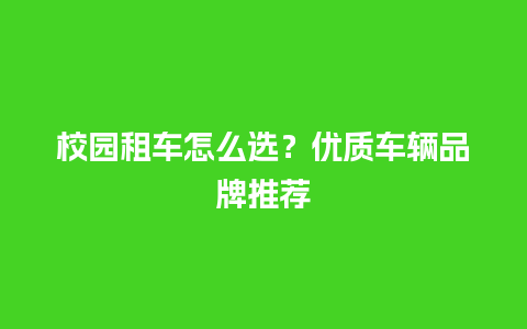 校园租车怎么选？优质车辆品牌推荐