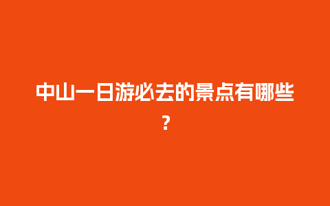 中山一日游必去的景点有哪些？