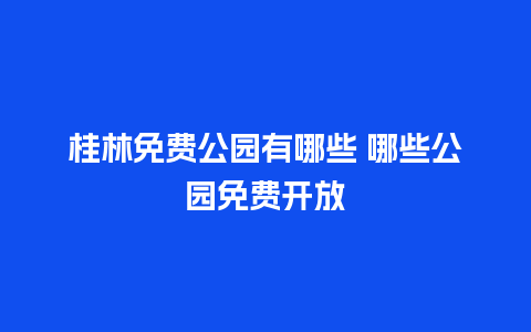 桂林免费公园有哪些 哪些公园免费开放