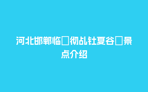 河北邯郸临�彻乩钍夏谷�景点介绍