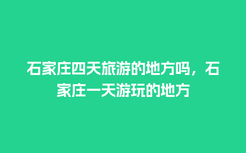 石家庄四天旅游的地方吗，石家庄一天游玩的地方