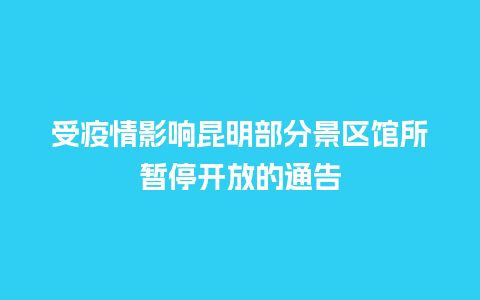 受疫情影响昆明部分景区馆所暂停开放的通告