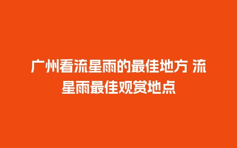 广州看流星雨的最佳地方 流星雨最佳观赏地点