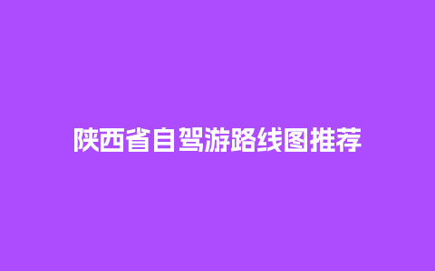 陕西省自驾游路线图推荐