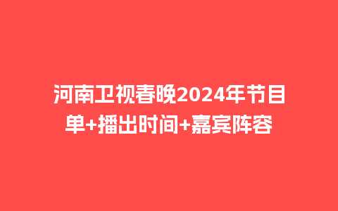 河南卫视春晚2024年节目单+播出时间+嘉宾阵容