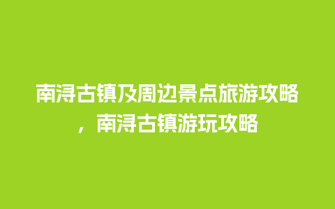 南浔古镇及周边景点旅游攻略，南浔古镇游玩攻略