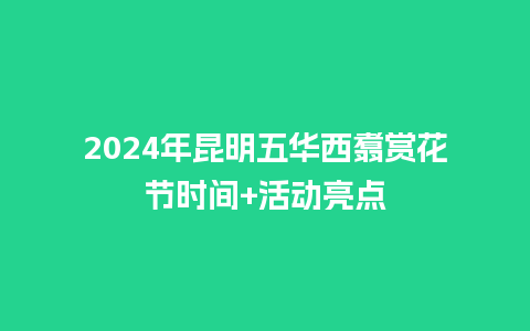 2024年昆明五华西翥赏花节时间+活动亮点