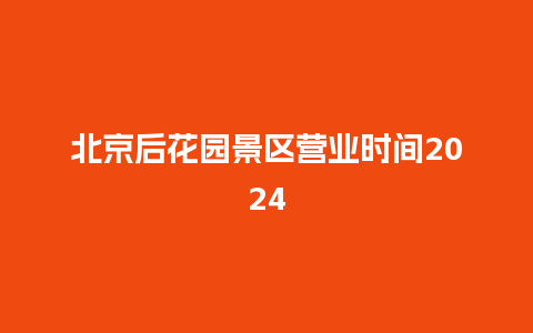 北京后花园景区营业时间2024