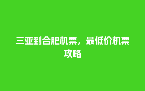 三亚到合肥机票，最低价机票攻略