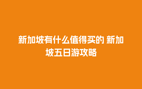 新加坡有什么值得买的 新加坡五日游攻略