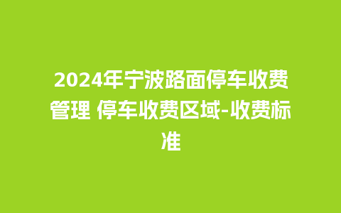 2024年宁波路面停车收费管理 停车收费区域-收费标准