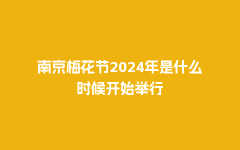 南京梅花节2024年是什么时候开始举行