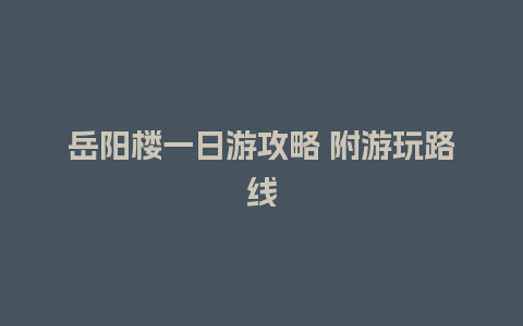 岳阳楼一日游攻略 附游玩路线