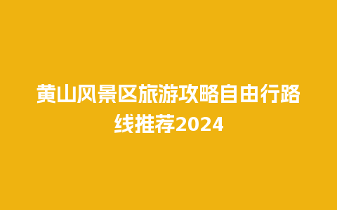 黄山风景区旅游攻略自由行路线推荐2024