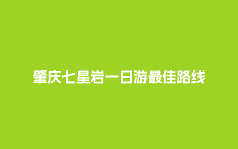 肇庆七星岩一日游最佳路线