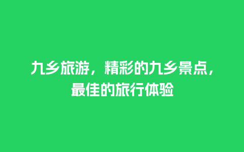 九乡旅游，精彩的九乡景点，最佳的旅行体验