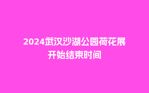 2024武汉沙湖公园荷花展开始结束时间