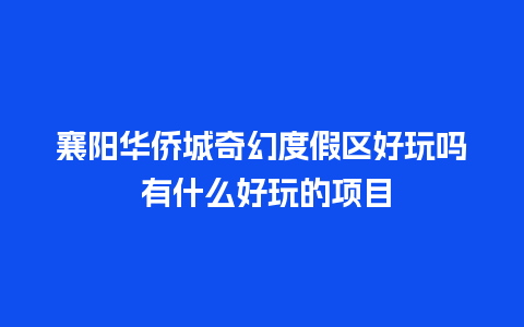 襄阳华侨城奇幻度假区好玩吗 有什么好玩的项目