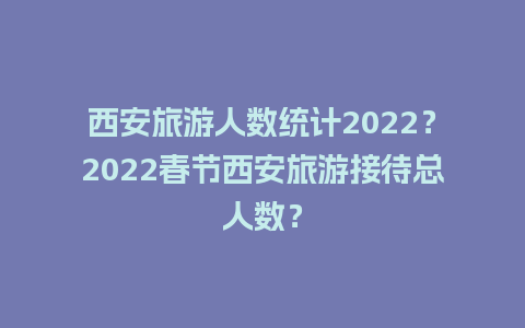 西安旅游人数统计2024？2024春节西安旅游接待总人数？